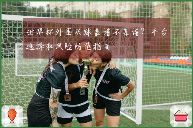 世界杯外围买球靠谱不靠谱？平台选择和风险防范指南