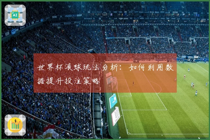 世界杯滚球玩法分析：如何利用数据提升投注策略