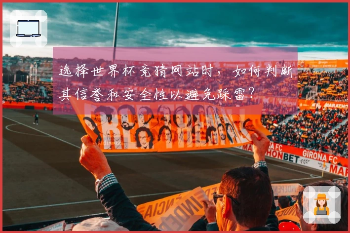 选择世界杯竞猜网站时，如何判断其信誉和安全性以避免踩雷？