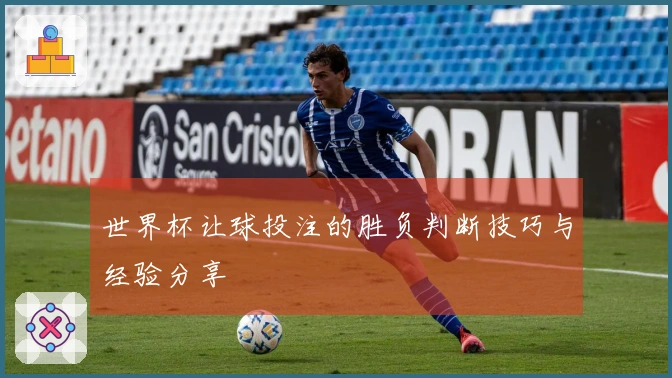 世界杯让球投注的胜负判断技巧与经验分享