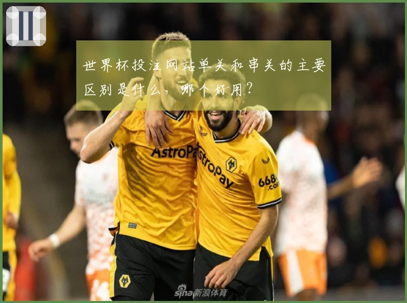 世界杯投注网站单关和串关的主要区别是什么，哪个好用？