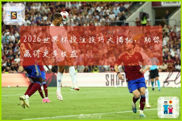 2026世界杯投注技巧大揭秘，助你赢得更多收益