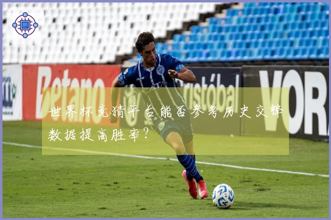 世界杯竞猜平台能否参考历史交锋数据提高胜率？