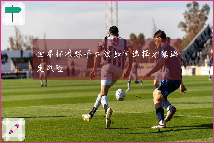 世界杯滚球平台该如何选择才能避免风险
