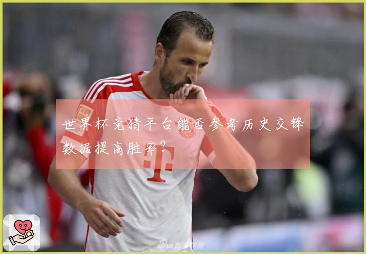 世界杯竞猜平台能否参考历史交锋数据提高胜率？