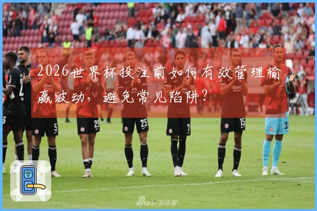 2026世界杯投注前如何有效管理输赢波动，避免常见陷阱？