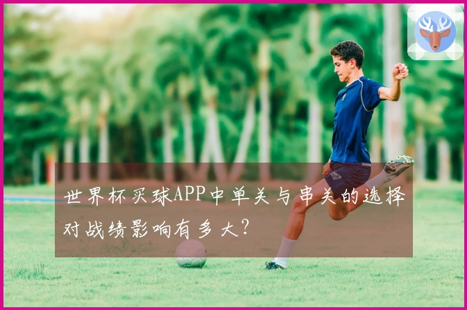世界杯买球APP中单关与串关的选择对战绩影响有多大？