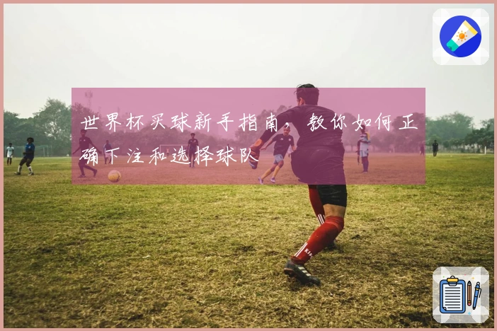 世界杯买球新手指南，教你如何正确下注和选择球队
