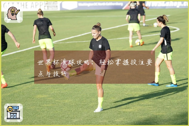 世界杯滚球攻略：轻松掌握投注要点与技巧