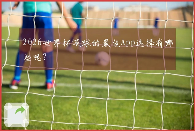 2026世界杯滚球的最佳App选择有哪些呢？