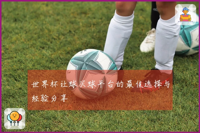 世界杯让球买球平台的最佳选择与经验分享
