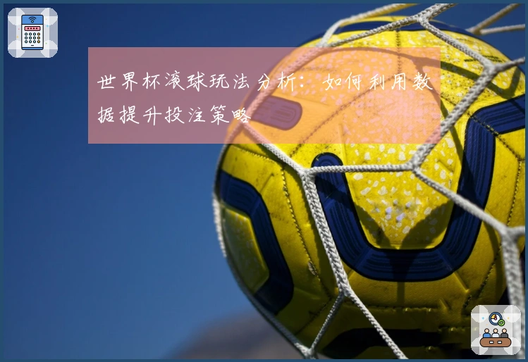 世界杯滚球玩法分析：如何利用数据提升投注策略