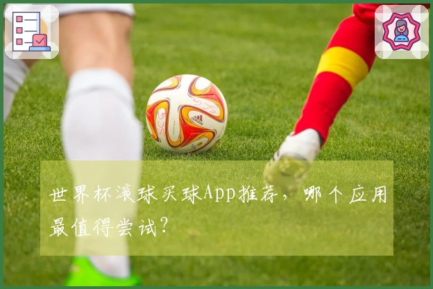 世界杯滚球买球App推荐，哪个应用最值得尝试？