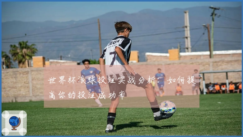 世界杯滚球投注实战分析：如何提高你的投注成功率