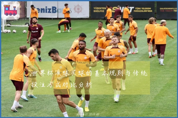 世界杯滚球买球的基本规则与传统投注方式对比分析