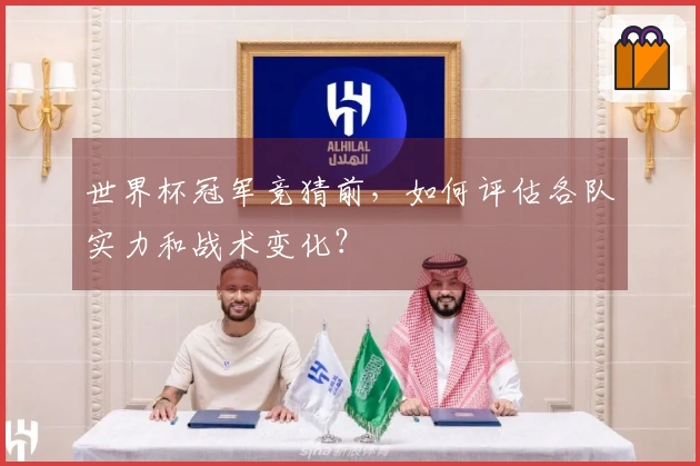 世界杯冠军竞猜前，如何评估各队实力和战术变化？