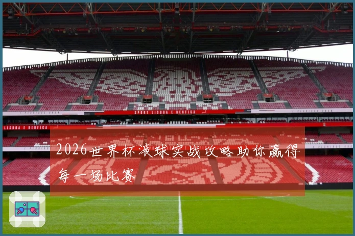 2026世界杯滚球实战攻略助你赢得每一场比赛