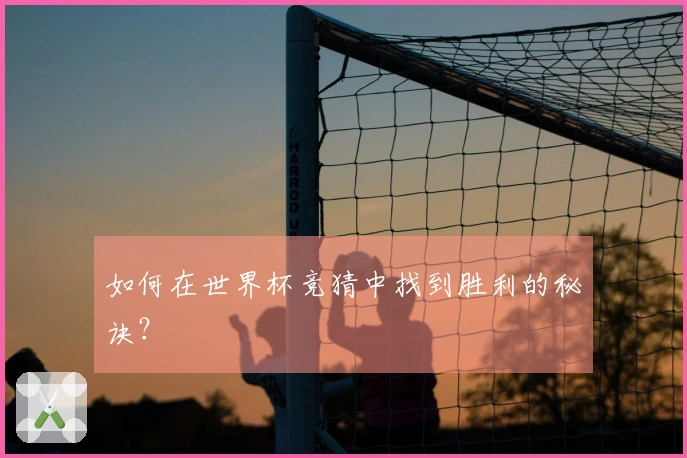 如何在世界杯竞猜中找到胜利的秘诀？