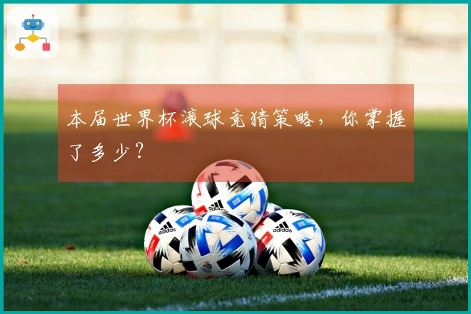 本届世界杯滚球竞猜策略，你掌握了多少？