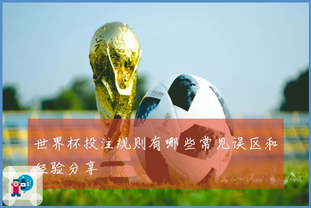 世界杯投注规则有哪些常见误区和经验分享