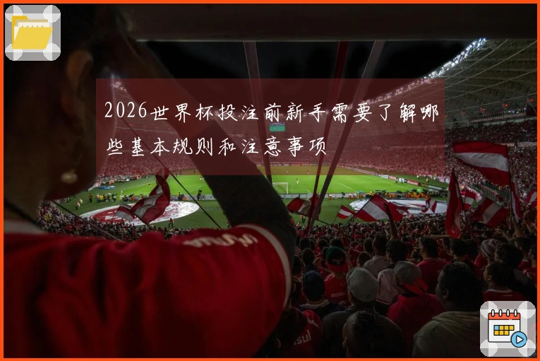 2026世界杯投注前新手需要了解哪些基本规则和注意事项