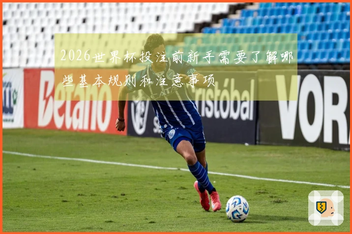 2026世界杯投注前新手需要了解哪些基本规则和注意事项