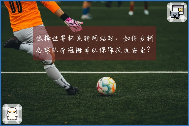 选择世界杯竞猜网站时，如何分析各球队夺冠概率以保障投注安全？