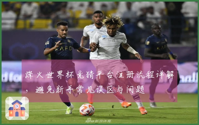 烽火世界杯竞猜平台注册流程详解，避免新手常见误区与问题