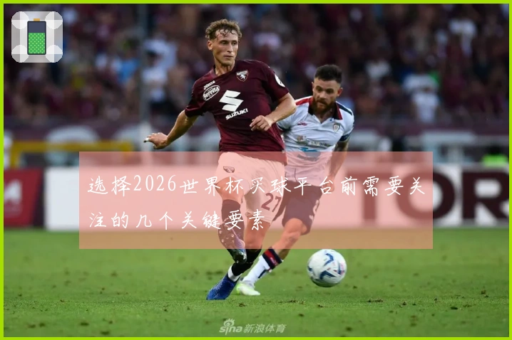 选择2026世界杯买球平台前需要关注的几个关键要素