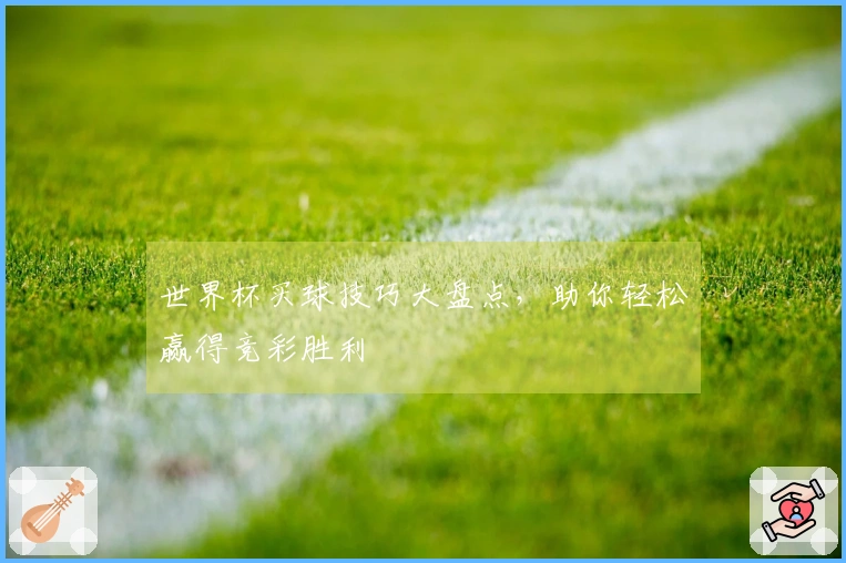 世界杯买球技巧大盘点，助你轻松赢得竞彩胜利
