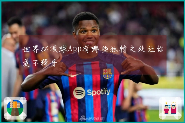 世界杯滚球App有哪些独特之处让你爱不释手