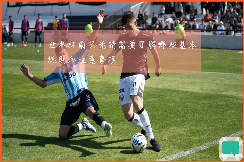 世界杯前买竞猜需要了解哪些基本规则和注意事项