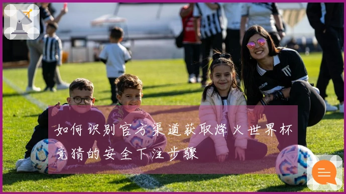 如何识别官方渠道获取烽火世界杯竞猜的安全下注步骤