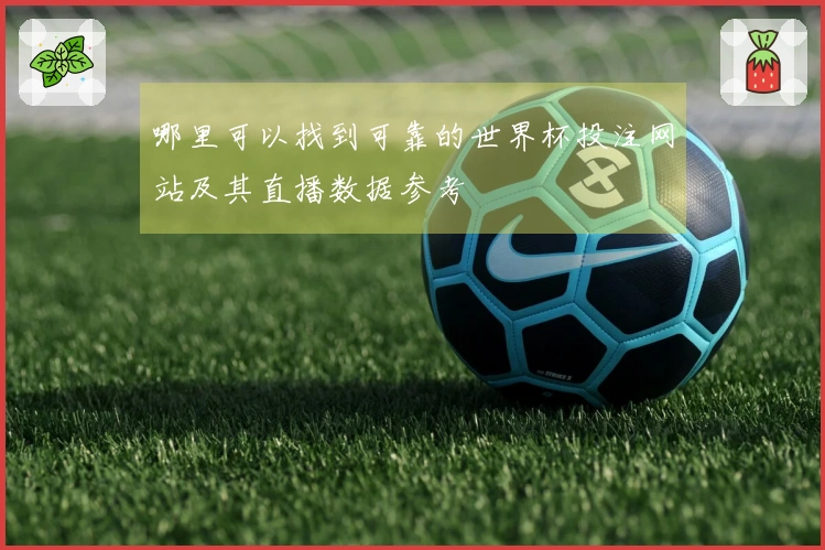 哪里可以找到可靠的世界杯投注网站及其直播数据参考
