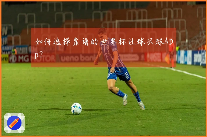 如何选择靠谱的世界杯让球买球App？