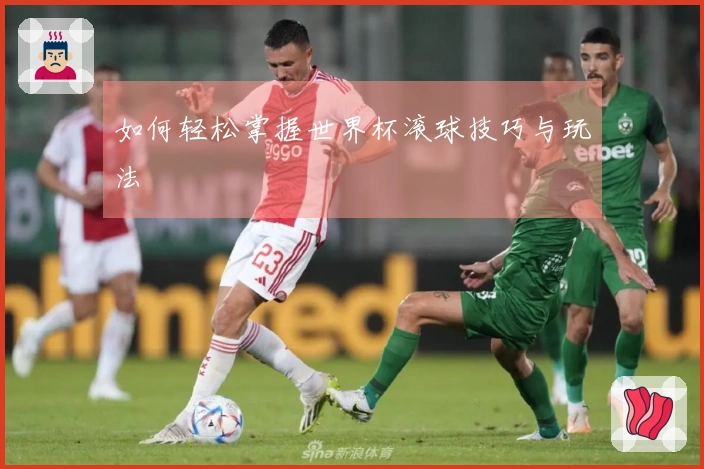 如何轻松掌握世界杯滚球技巧与玩法