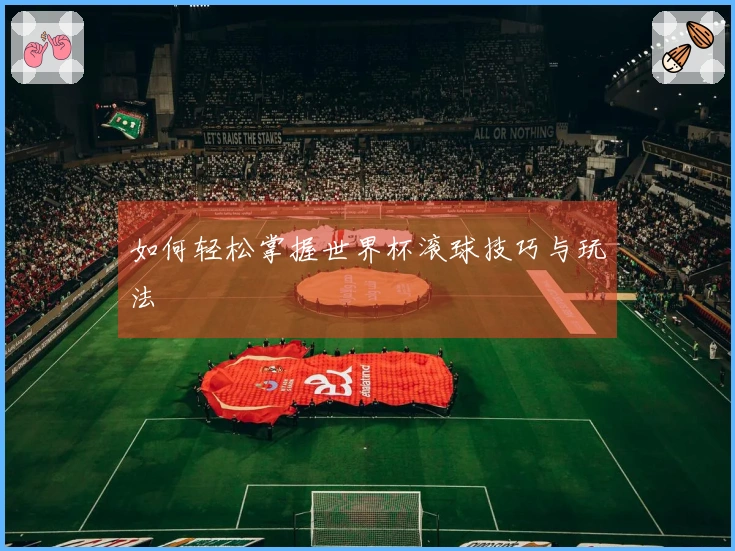 如何轻松掌握世界杯滚球技巧与玩法