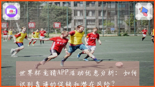 世界杯竞猜APP活动优惠分析：如何识别靠谱的促销和潜在风险？