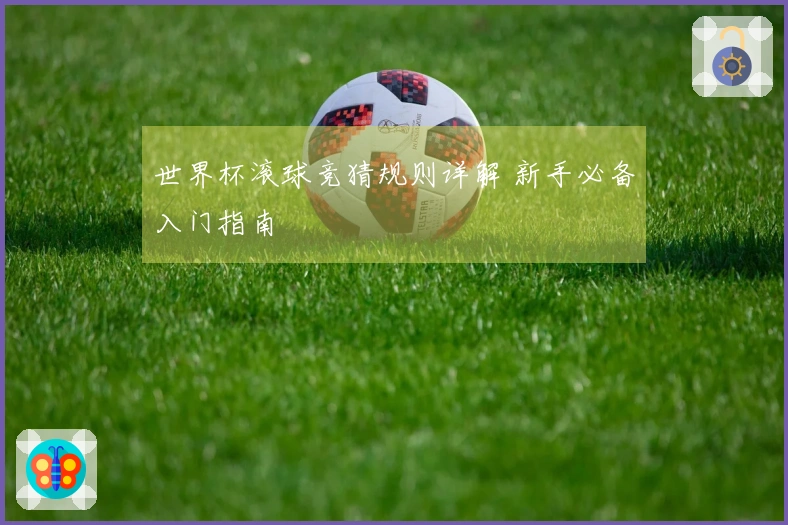 世界杯滚球竞猜规则详解 新手必备入门指南