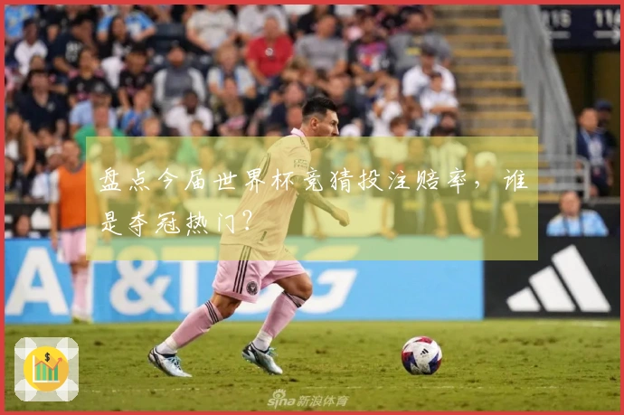 盘点今届世界杯竞猜投注赔率，谁是夺冠热门？