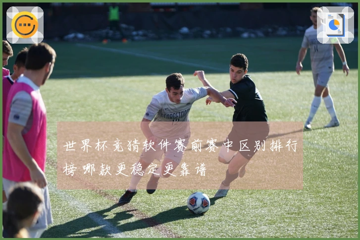 世界杯竞猜软件赛前赛中区别排行榜 哪款更稳定更靠谱