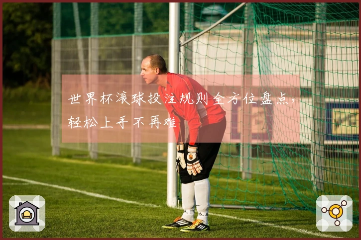 世界杯滚球投注规则全方位盘点，轻松上手不再难