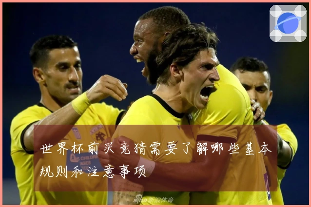 世界杯前买竞猜需要了解哪些基本规则和注意事项