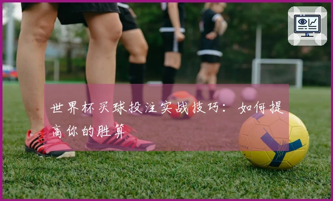 世界杯买球投注实战技巧：如何提高你的胜算
