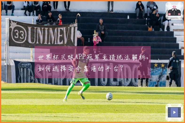 世界杯买球APP冠军竞猜玩法解析，如何选择安全靠谱的平台？