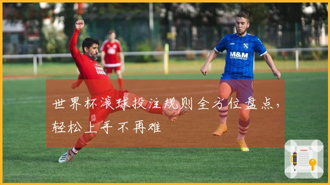 世界杯滚球投注规则全方位盘点，轻松上手不再难