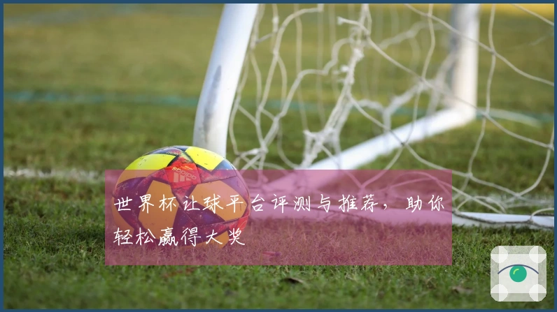 世界杯让球平台评测与推荐，助你轻松赢得大奖